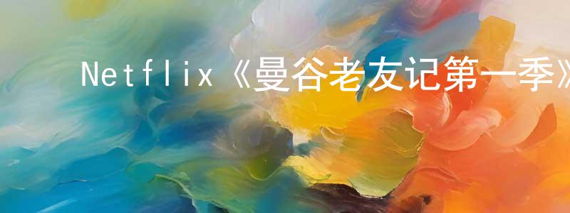 毕永民的动漫综艺大全,Netflix《曼谷老友记第一季》迅雷下载/在线观看/百度云-都市/情感-美剧天堂